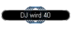 DJ wird 40
