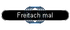 Freitach mal