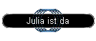 Julia ist da