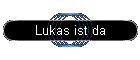 Lukas ist da