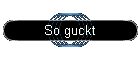 So guckt