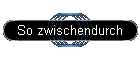 So zwischendurch