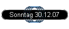Sonntag 30.12.07