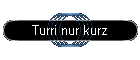 Turri nur kurz